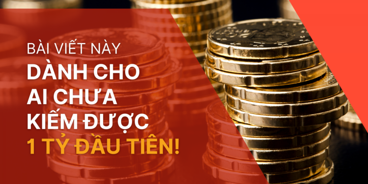 BÀI VIẾT NÀY DÀNH CHO AI CHƯA KIẾM ĐƯỢC 1 TỶ ĐẦU TIÊN!
